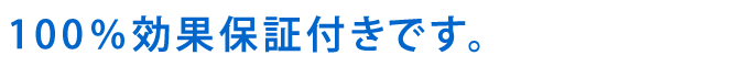 100％効果保証付きです。